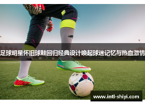 足球明星怀旧球鞋回归经典设计唤起球迷记忆与热血激情