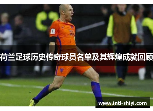 荷兰足球历史传奇球员名单及其辉煌成就回顾