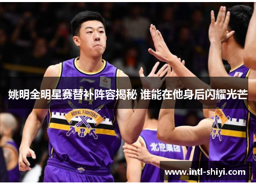 姚明全明星赛替补阵容揭秘 谁能在他身后闪耀光芒