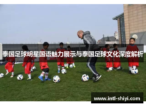 泰国足球明星国语魅力展示与泰国足球文化深度解析