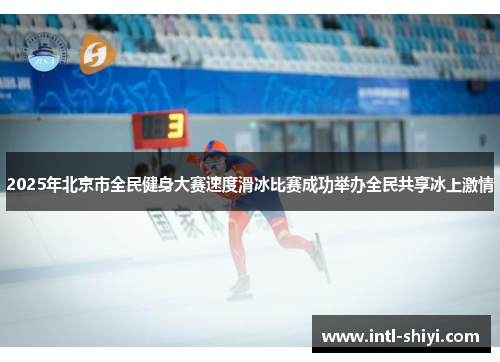 2025年北京市全民健身大赛速度滑冰比赛成功举办全民共享冰上激情