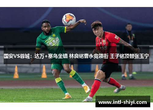 国安VS蓉城：达万+塞鸟坐镇 林良铭曹永竞领衔 王子铭顶替张玉宁