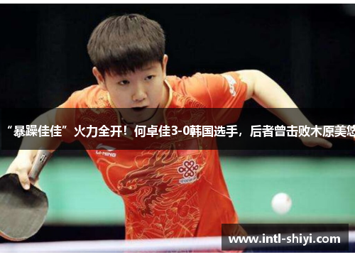 “暴躁佳佳”火力全开！何卓佳3-0韩国选手，后者曾击败木原美悠