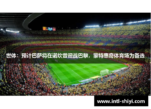 世体：预计巴萨将在诺坎普迎战巴黎，蒙特惠奇体育场为备选